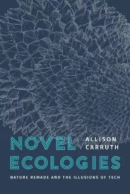 Novel Ecologies: Nature Remade and the Illusions of Tech