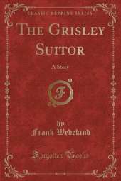 The Grisley Suitor: A Story (Classic Reprint)
