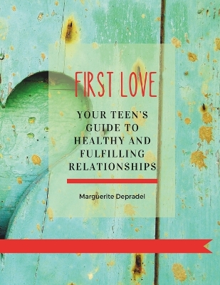 First love: Your teen's guide to healthy and fulfilling relationships