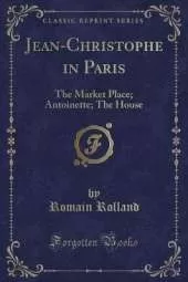 Jean-Christophe in Paris: The Market Place; Antoinette; The House (Classic Reprint)