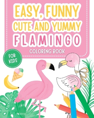 Easy, funny, cute and yummy: Flamingo coloring book for kids