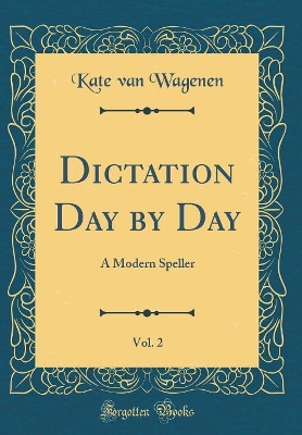 Dictation Day by Day, Vol. 2: A Modern Speller (Classic Reprint)