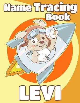 Name Tracing Book Levi: Personalized First Name Tracing Workbook for Kids in Preschool and Kindergarten - Primary Tracing Book for Children Learning How to Write Their Name - Fun Dog Book Design