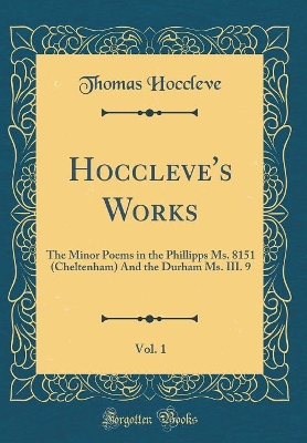 Hoccleve's Works, Vol. 1: The Minor Poems in the Phillipps Ms. 8151 (Cheltenham) And the Durham Ms. III. 9 (Classic Reprint)