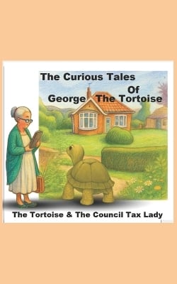 The Curious Tales of George the Tortoise: The Tortoise and the Council Tax Lady - The Authors Cut