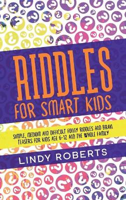 Riddles For Smart Kids: Simple, Medium, and Difficult Funny Riddles and Brain Teasers for Kids Age 6-12 and the Whole Family