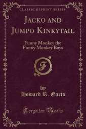 Jacko and Jumpo Kinkytail: Funny Monkey the Funny Monkey Boys (Classic Reprint)
