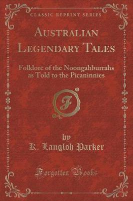 Australian Legendary Tales: Folklore of the Noongahburrahs as Told to the Picaninnies (Classic Reprint)