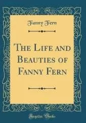 The Life and Beauties of Fanny Fern (Classic Reprint)
