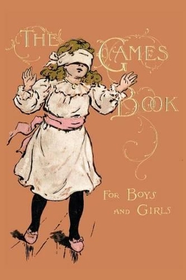 The Games Book For Boys And Girls - A Volume Of Old And New Pastimes With Original Illustrations.