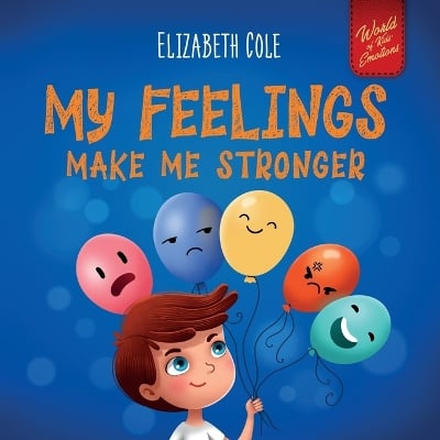 My Feelings Make Me Stronger: Social Emotional Book for Kids About Feelings that Teaches How to Identify and Express Big Emotions (Anger, Anxiety, Fear, Happiness, Sadness) of Children Ages 3 to 8