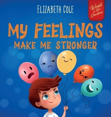 My Feelings Make Me Stronger: Social Emotional Book for Kids About Feelings that Teaches How to Identify and Express Big Emotions (Anger, Anxiety, Fear, Happiness, Sadness) of Children Ages 3 to 8