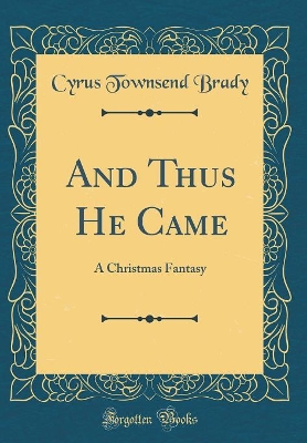 And Thus He Came: A Christmas Fantasy (Classic Reprint)
