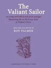The Valiant Sailor: Sea Songs and Ballads and Prose Passages Illustrating Life on the Lower Deck in Nelson's Navy