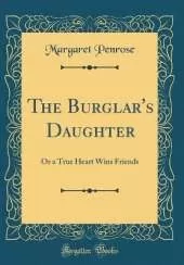 The Burglar's Daughter: Or a True Heart Wins Friends (Classic Reprint)