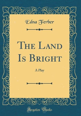 The Land Is Bright: A Play (Classic Reprint)