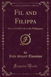 Fil and Filippa: Story of Child Life in the Philippines (Classic Reprint)