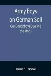 Army Boys on German Soil: Our Doughboys Quelling the Mobs