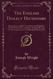 The English Dialect Dictionary, Vol. 1: Being the Complete Vocabulary of All Dialect Words Still in Use, or Known to Have Been in Use During the Last Two Hundred Years; A-C (Classic Reprint)