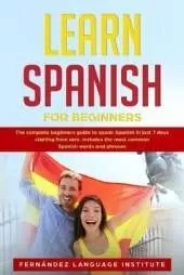 Learn Spanish for Beginners: The complete beginners guide to speak Spanish in just 7 days starting from zero; Includes the most common Spanish words and phrases