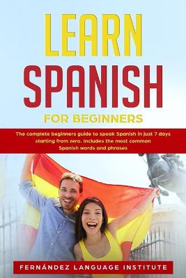 Learn Spanish for Beginners: The complete beginners guide to speak Spanish in just 7 days starting from zero; Includes the most common Spanish words and phrases