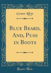 Blue Beard, And, Puss in Boots (Classic Reprint)