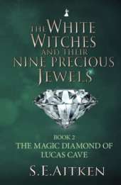 The White Witches and Their Nine Precious Jewels: Book 2 The Magic Diamond of Lucas Cave