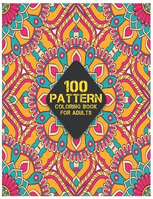 100 Pattern Coloring Book for Adults: Stress Relieving 100 Patterns Coloring Book with 100 Amazing Patterns of Beautiful flowers Patterns, Floral Patterns, Geometric Shapes and Animals Pattern