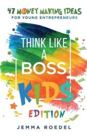Think Like a Boss: Kids Edition: 47 Money Making Ideas for Young Entrepreneurs, Earn Key Skills for Future Job Success in the Workplace or in Business. Helping Kids Learn Money Management Early