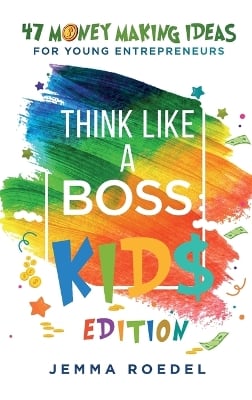 Think Like a Boss: Kids Edition: 47 Money Making Ideas for Young Entrepreneurs, Earn Key Skills for Future Job Success in the Workplace or in Business. Helping Kids Learn Money Management Early