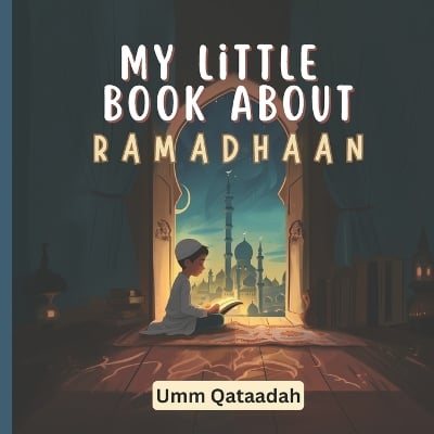 My Little Book About Ramadhaan: A Joyful Journey Through Fasting, Faith, and Fun!