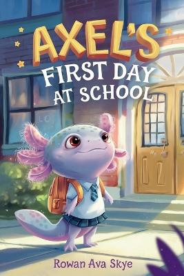 Axel's First Day School: An Axolotl Adventure About Courage, Friendship, and New Beginnings