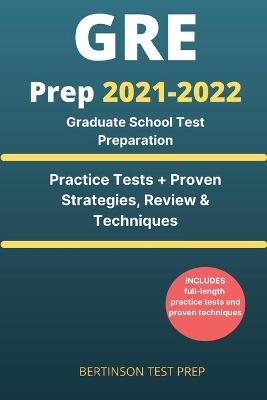 GRE Prep 2021-2022: Graduate School Test Preparation. Practice Tests + Proven Strategies, Review & Techniques