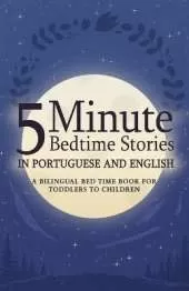 5 Minute Bedtime Stories in Portuguese and English for Kids: A Bilingual Bed Time Book For Toddlers to Children