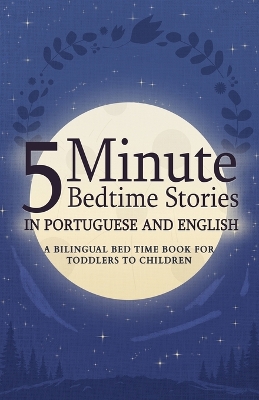 5 Minute Bedtime Stories in Portuguese and English for Kids: A Bilingual Bed Time Book For Toddlers to Children