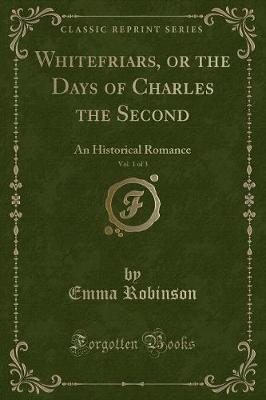 Whitefriars, or the Days of Charles the Second, Vol. 1 of 3: An Historical Romance (Classic Reprint)