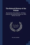 The Natural History of the Felinï¿½: Illustrated by Thirty-Eight [i.E. 37] Plates, Coloured, and Numerous Wood-Cuts; With Memoir of Cuvier