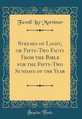 Streaks of Light, or Fifty-Two Facts From the Bible for the Fifty-Two Sundays of the Year (Classic Reprint)
