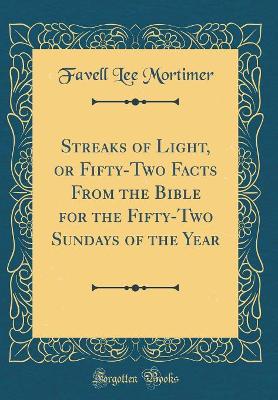 Streaks of Light, or Fifty-Two Facts From the Bible for the Fifty-Two Sundays of the Year (Classic Reprint)