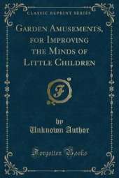 Garden Amusements, for Improving the Minds of Little Children (Classic Reprint)