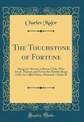 The Touchstone of Fortune: Being the Memoir of Baron Clyde, Who Lived, Thrived, and Fell in the Doleful, Reign of the So-Called Merry, Monarch, Charles II (Classic Reprint)