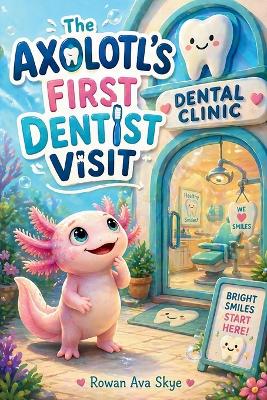 The Axolotl's First Dentist Visit: A Gentle Story About Courage, Dental Visits, and Overcoming Fear for Kids Ages 4-12