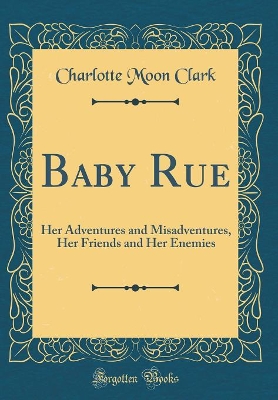 Baby Rue: Her Adventures and Misadventures, Her Friends and Her Enemies (Classic Reprint)