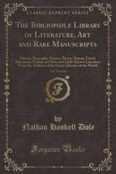 The Bibliophile Library of Literature, Art and Rare Manuscripts, Vol. 23 of 30: History, Biography, Science, Poetry, Drama, Travel, Adventure, Fiction, and Rare and Little-Known Literature From the Archives of the Great Libraries of the World