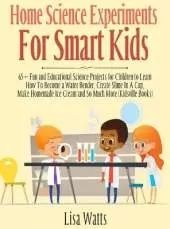 Home Science Experiments for Smart Kids!: 65+ Fun and Educational Science Projects for Children to Learn How to Become a Water Bender, Create Slime in A Cup, Make Homemade Ice Cream and So Much More (KidsVille Books)