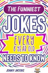 The Funniest Jokes EVERY 8 Year Old Needs to Know: 500 Awesome Jokes, Riddles, Knock Knocks, Tongue Twisters & Rib Ticklers For 8 Year Old Children