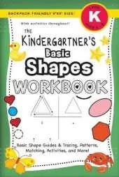 The Kindergartner's Basic Shapes Workbook: (Ages 5-6) Basic Shape Guides and Tracing, Patterns, Matching, Activities, and More! (Backpack Friendly 6"x9" Size)