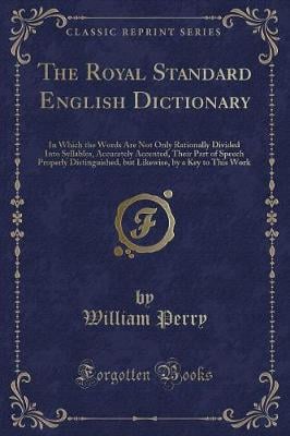 The Royal Standard English Dictionary: In Which the Words Are Not Only Rationally Divided Into Syllables, Accurately Accented, Their Part of Speech Properly Distinguished, but Likewise, by a Key to This Work (Classic Reprint)