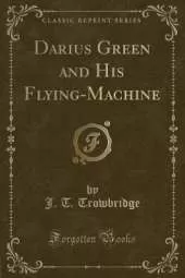 Darius Green and His Flying-Machine (Classic Reprint)