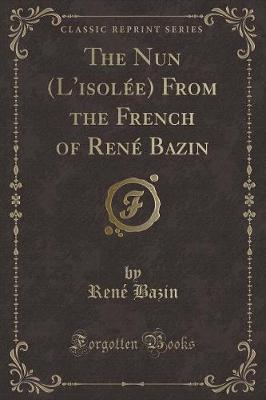 The Nun (L'isolée) From the French of René Bazin (Classic Reprint)